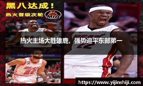 热火主场大胜雄鹿，强势追平东部第一