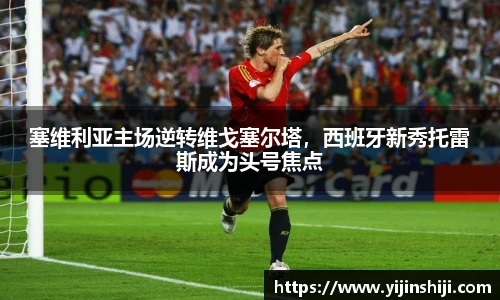 塞维利亚主场逆转维戈塞尔塔，西班牙新秀托雷斯成为头号焦点