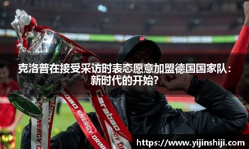 克洛普在接受采访时表态愿意加盟德国国家队：新时代的开始？