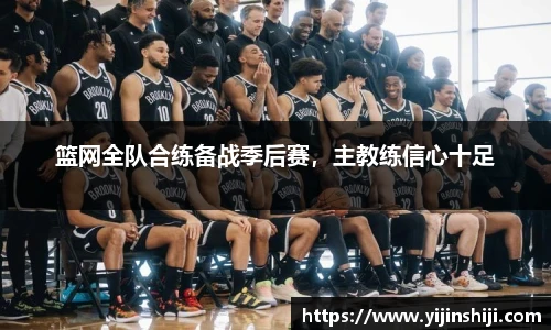 篮网全队合练备战季后赛，主教练信心十足