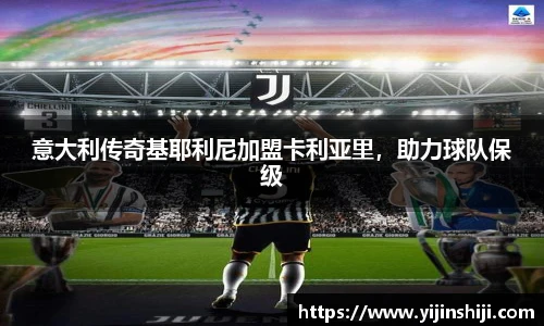 意大利传奇基耶利尼加盟卡利亚里，助力球队保级
