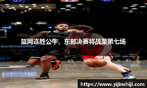 篮网连胜公牛，东部决赛将战至第七场