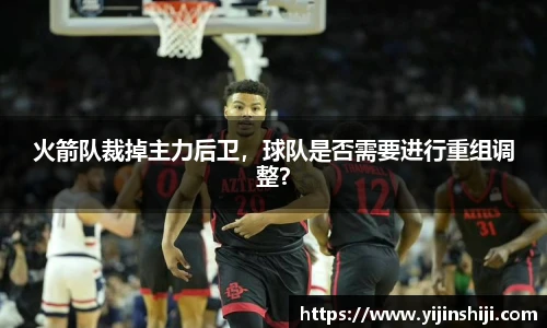 火箭队裁掉主力后卫，球队是否需要进行重组调整？