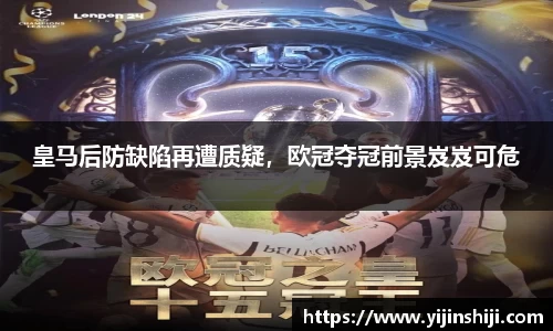 皇马后防缺陷再遭质疑，欧冠夺冠前景岌岌可危