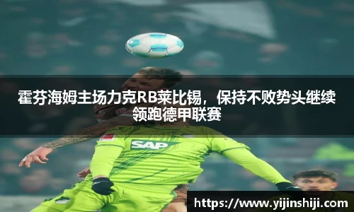 霍芬海姆主场力克RB莱比锡，保持不败势头继续领跑德甲联赛