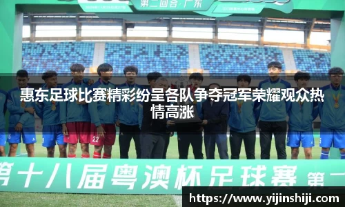 惠东足球比赛精彩纷呈各队争夺冠军荣耀观众热情高涨