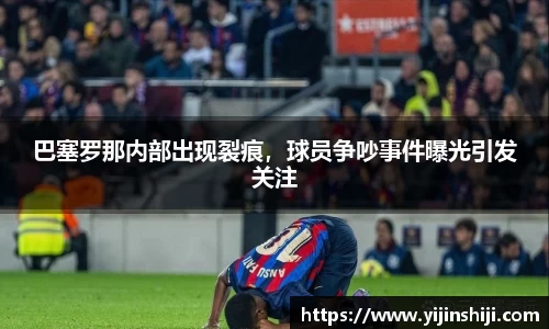 巴塞罗那内部出现裂痕，球员争吵事件曝光引发关注
