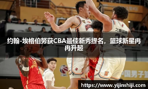 约翰-埃格伯努获CBA最佳新秀提名，篮球新星冉冉升起