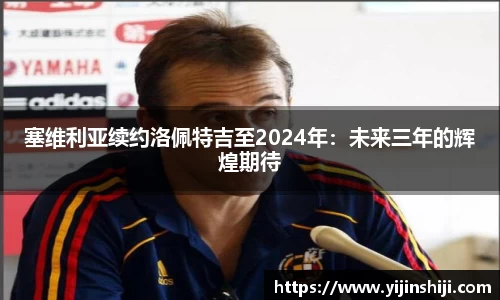 塞维利亚续约洛佩特吉至2024年：未来三年的辉煌期待