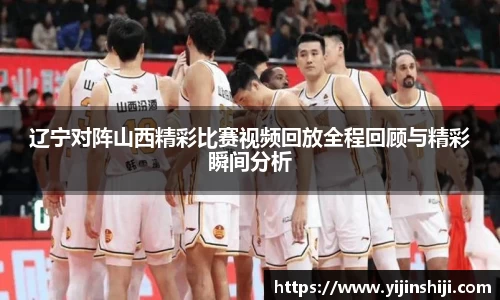 辽宁对阵山西精彩比赛视频回放全程回顾与精彩瞬间分析