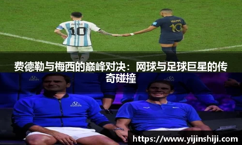 费德勒与梅西的巅峰对决：网球与足球巨星的传奇碰撞