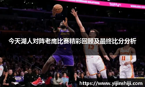 今天湖人对阵老鹰比赛精彩回顾及最终比分分析