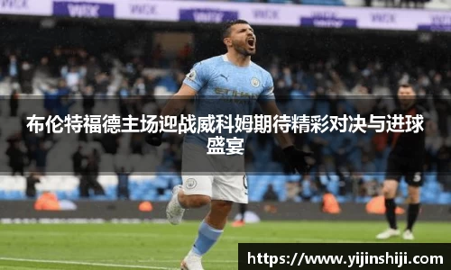 布伦特福德主场迎战威科姆期待精彩对决与进球盛宴
