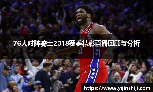 76人对阵骑士2018赛季精彩直播回顾与分析