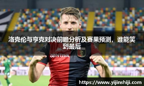 洛克伦与亨克对决前瞻分析及赛果预测，谁能笑到最后