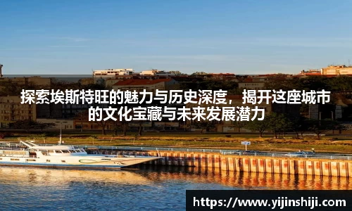 探索埃斯特旺的魅力与历史深度，揭开这座城市的文化宝藏与未来发展潜力