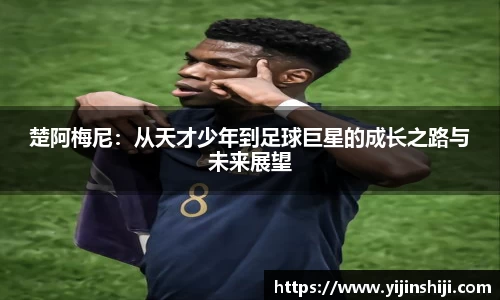 楚阿梅尼：从天才少年到足球巨星的成长之路与未来展望