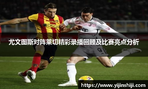 尤文图斯对阵莱切精彩录播回顾及比赛亮点分析
