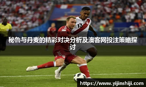 秘鲁与丹麦的精彩对决分析及澳客网投注策略探讨