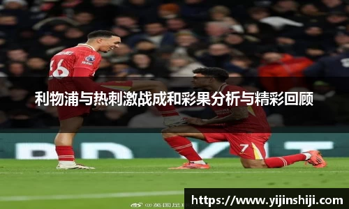 利物浦与热刺激战成和彩果分析与精彩回顾