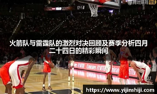 火箭队与雷霆队的激烈对决回顾及赛季分析四月二十四日的精彩瞬间