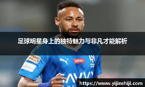足球明星身上的独特魅力与非凡才能解析